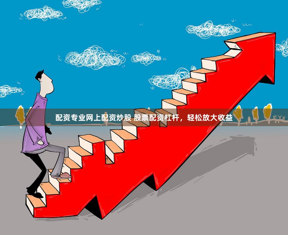 配资专业网上配资炒股 股票配资杠杆，轻松放大收益