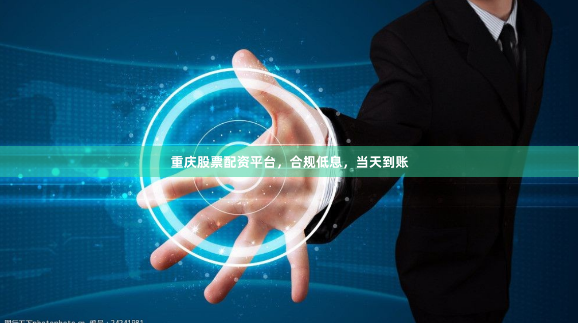 重庆股票配资平台，合规低息，当天到账